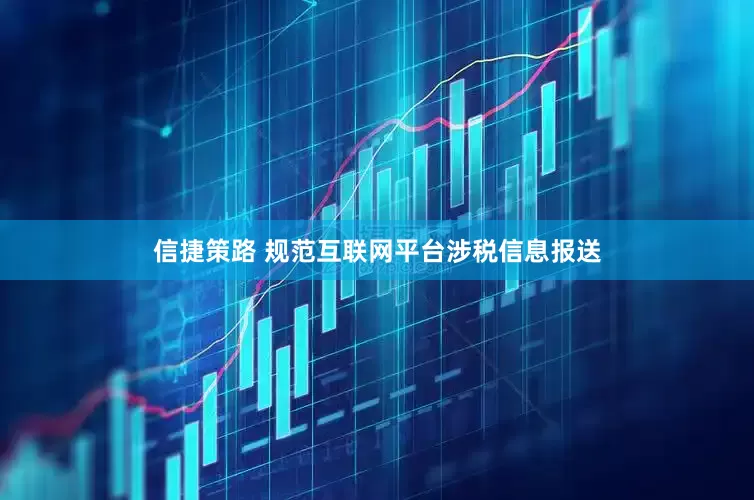 信捷策路 规范互联网平台涉税信息报送
