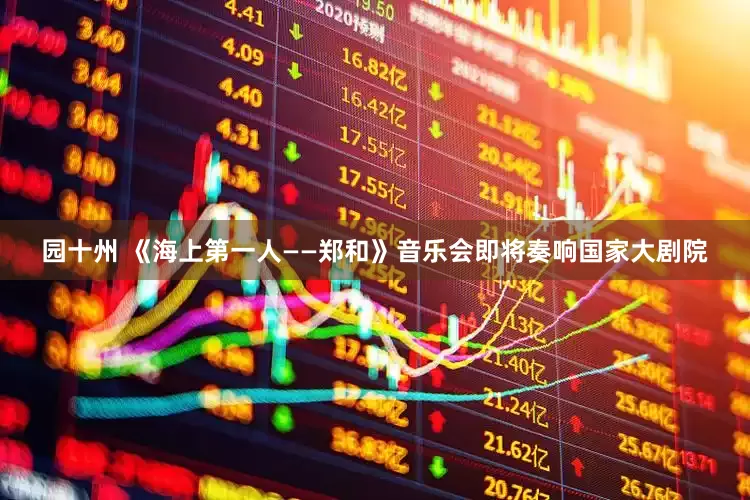 园十州 《海上第一人——郑和》音乐会即将奏响国家大剧院