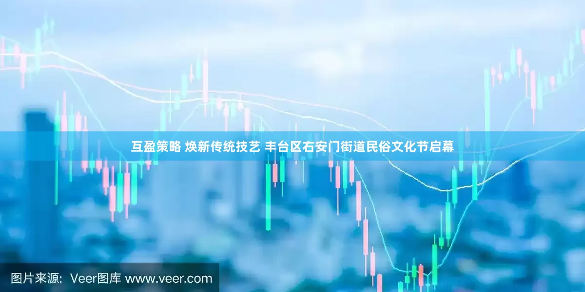 互盈策略 焕新传统技艺 丰台区右安门街道民俗文化节启幕