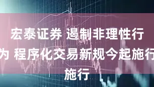 宏泰证券 遏制非理性行为 程序化交易新规今起施行