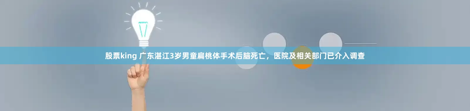 股票king 广东湛江3岁男童扁桃体手术后脑死亡，医院及相关部门已介入调查