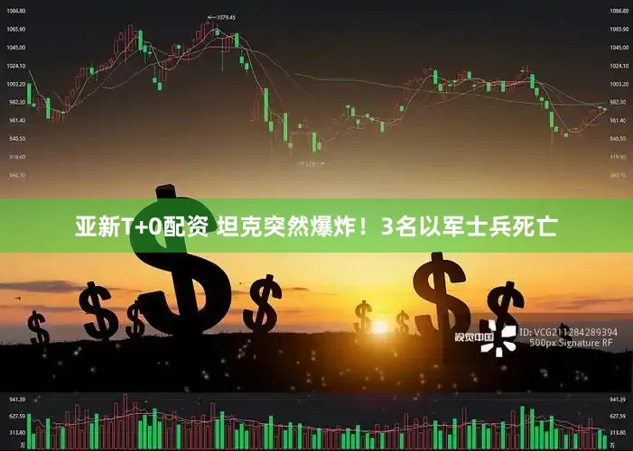 亚新T+0配资 坦克突然爆炸！3名以军士兵死亡