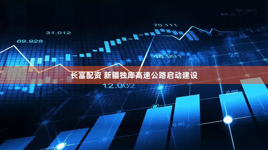 长富配资 新疆独库高速公路启动建设