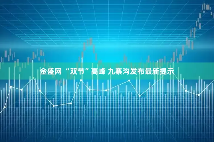 金盛网 “双节”高峰 九寨沟发布最新提示