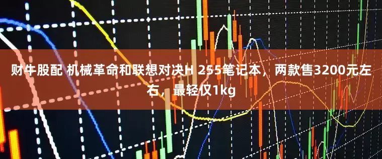 财牛股配 机械革命和联想对决H 255笔记本，两款售3200元左右，最轻仅1kg