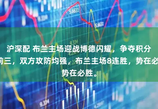 沪深配 布兰主场迎战博德闪耀,争夺积分榜前三,双方攻防均强,布兰主场8连胜,势在必胜。