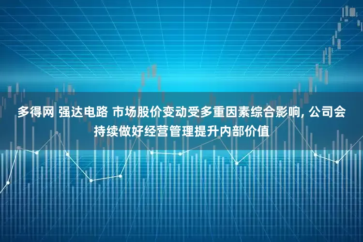 多得网 强达电路 市场股价变动受多重因素综合影响, 公司会持续做好经营管理提升内部价值